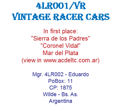 4LR001/VR Vintage Racer Cars In first place: "Sierra de los Padres" "Coronel Vidal" Mar del Plata (view in www.acdeltc.com.ar) Mgr. 4LR002 - Eduardo PoBox: 11 CP: 1875 Wilde - Bs. As. Argentina 